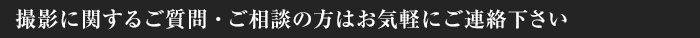 撮影に関するご質問・ご相談の方はお気軽にご連絡下さい